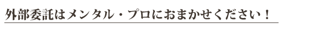 外部委託はメンタル・プロにおまかせください。ストレスチェック業務を代行致します