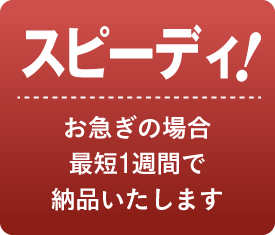 【スピーディ!】お急ぎの場合最短1週間で納品いたします