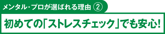 メンタル・プロが選ばれる理由②　初めての「ストレスチェック」でも安心！