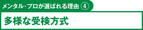 メンタル・プロが選ばれる理由④　多様な受検方式