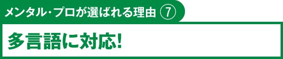 メンタル・プロが選ばれる理由⑦　多言語に対応！