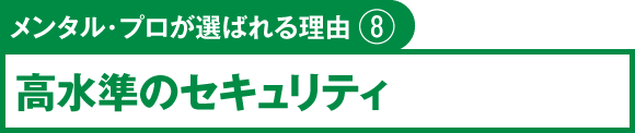 メンタル・プロが選ばれる理由⑧　高水準のセキュリティ