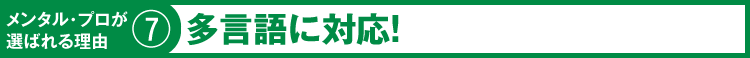 メンタル・プロが選ばれる理由⑦　多言語に対応！